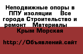 Неподвижные опоры в ППУ изоляции. - Все города Строительство и ремонт » Материалы   . Крым,Морская